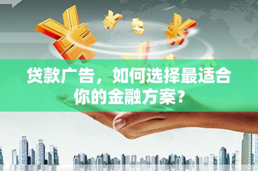平泉贷款广告，如何选择最适合你的金融方案？