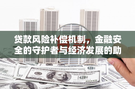 平泉贷款风险补偿机制，金融安全的守护者与经济发展的助推器