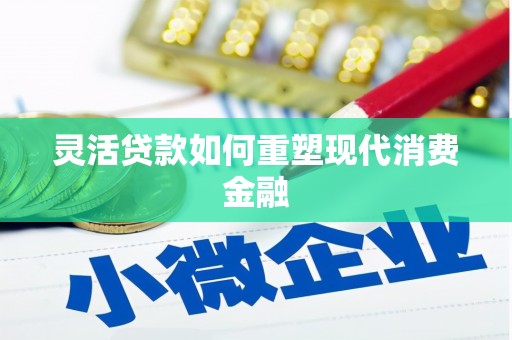 平泉灵活贷款如何重塑现代消费金融