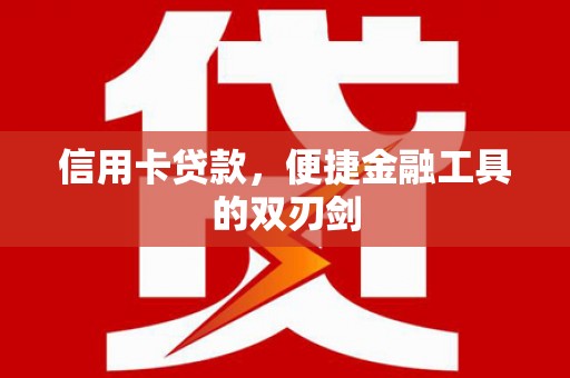 平泉信用卡贷款，便捷金融工具的双刃剑