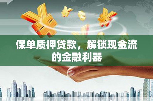平泉保单质押贷款，解锁现金流的金融利器