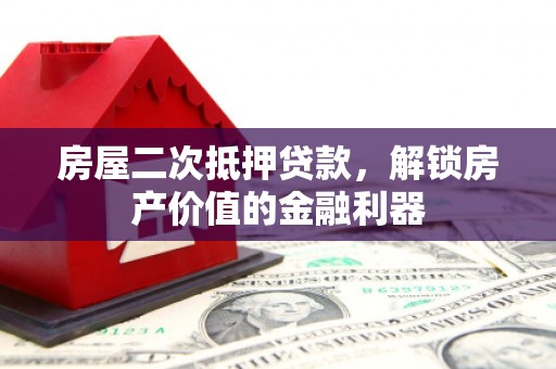 平泉房屋二次抵押贷款，解锁房产价值的金融利器