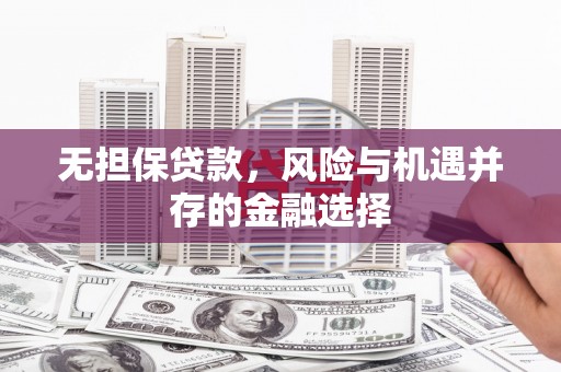 平泉无担保贷款，风险与机遇并存的金融选择
