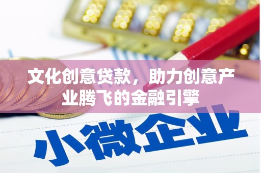 平泉文化创意贷款，助力创意产业腾飞的金融引擎
