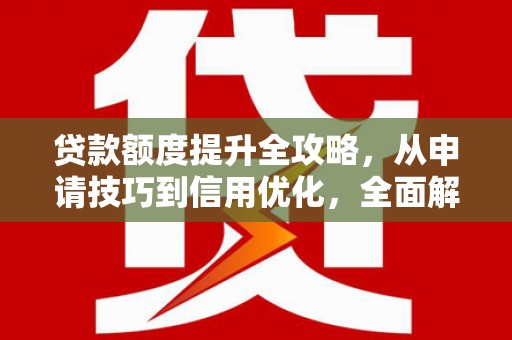 平泉贷款额度提升全攻略，从申请技巧到信用优化，全面解析