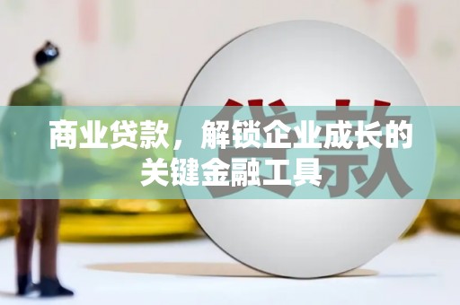 平泉商业贷款，解锁企业成长的关键金融工具
