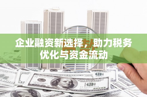 平泉企业融资新选择，助力税务优化与资金流动