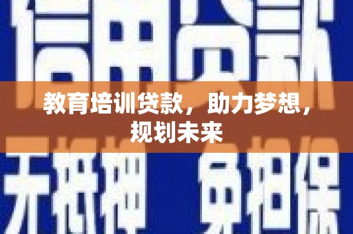 平泉教育培训贷款，助力梦想，规划未来
