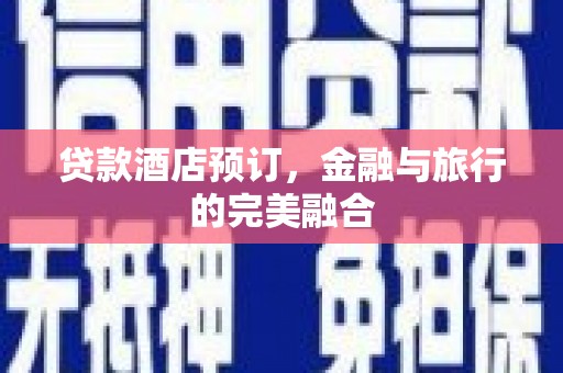 平泉贷款酒店预订，金融与旅行的完美融合