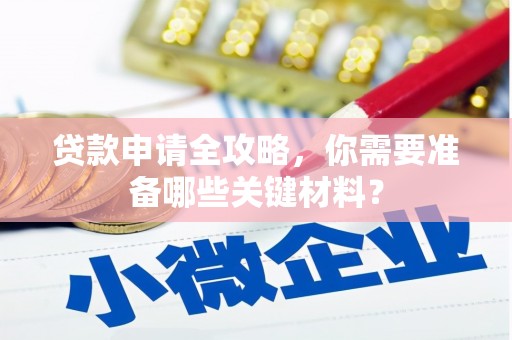 平泉贷款申请全攻略，你需要准备哪些关键材料？