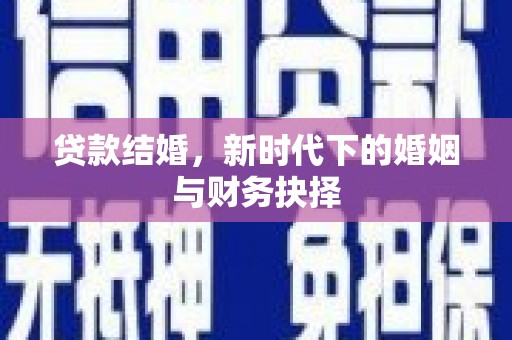 平泉贷款结婚，新时代下的婚姻与财务抉择