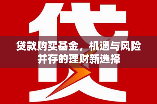 平泉贷款购买基金，机遇与风险并存的理财新选择