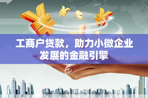 平泉工商户贷款，助力小微企业发展的金融引擎