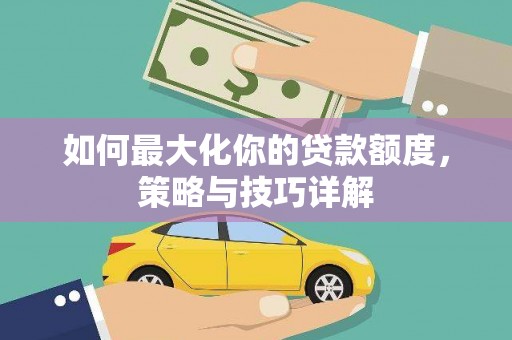 平泉如何最大化你的贷款额度，策略与技巧详解