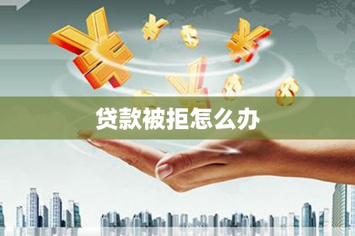 平泉贷款被拒怎么办