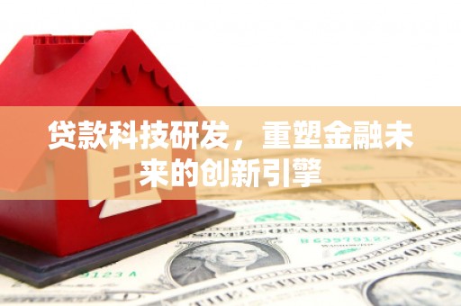 平泉贷款科技研发，重塑金融未来的创新引擎