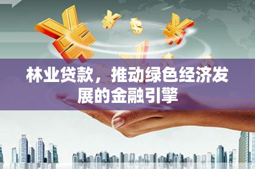 平泉林业贷款，推动绿色经济发展的金融引擎