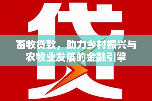 平泉畜牧贷款，助力乡村振兴与农牧业发展的金融引擎