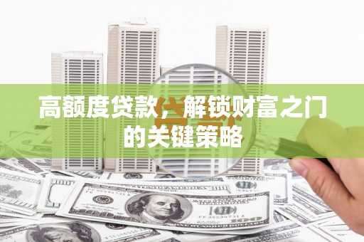平泉高额度贷款，解锁财富之门的关键策略