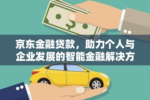 平泉京东金融贷款，助力个人与企业发展的智能金融解决方案