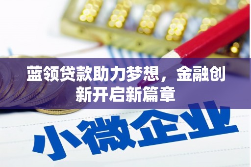 平泉蓝领贷款助力梦想，金融创新开启新篇章