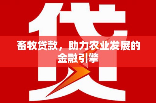 平泉畜牧贷款，助力农业发展的金融引擎