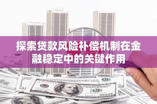 平泉探索贷款风险补偿机制在金融稳定中的关键作用