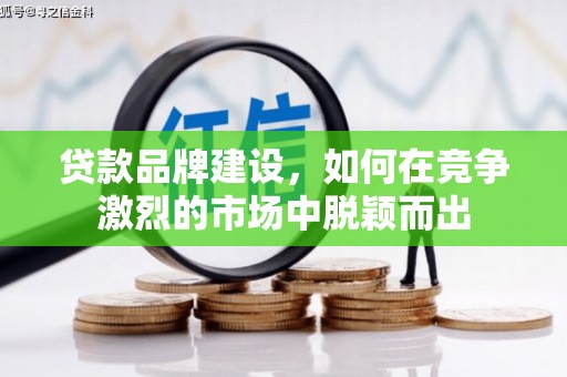 平泉贷款品牌建设，如何在竞争激烈的市场中脱颖而出