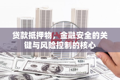 平泉贷款抵押物，金融安全的关键与风险控制的核心