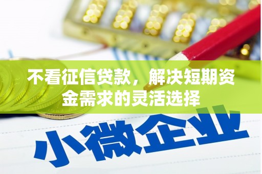平泉不看征信贷款，解决短期资金需求的灵活选择