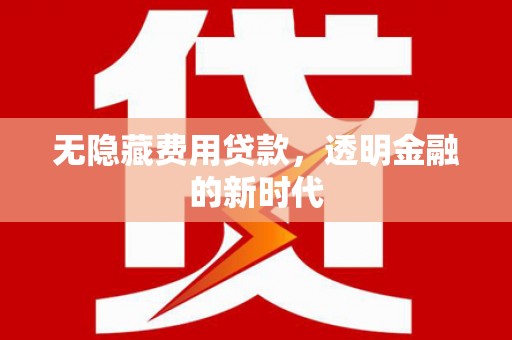 平泉无隐藏费用贷款，透明金融的新时代