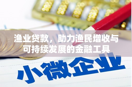 平泉渔业贷款，助力渔民增收与可持续发展的金融工具