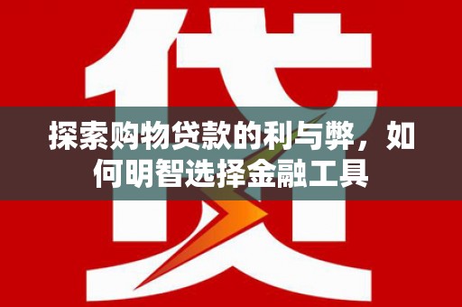 平泉探索购物贷款的利与弊，如何明智选择金融工具
