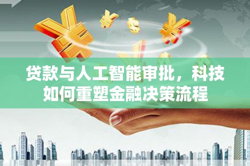 平泉贷款与人工智能审批，科技如何重塑金融决策流程