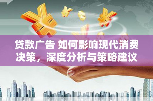 平泉贷款广告 如何影响现代消费决策，深度分析与策略建议