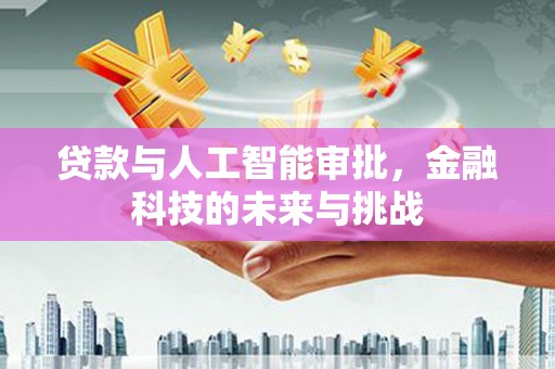 平泉贷款与人工智能审批，金融科技的未来与挑战