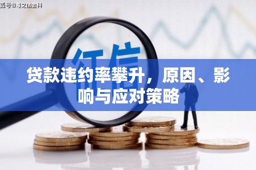 平泉贷款违约率攀升，原因、影响与应对策略