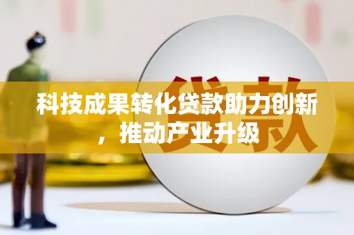 平泉科技成果转化贷款助力创新，推动产业升级