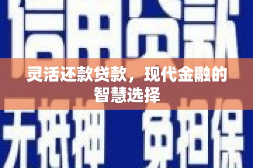平泉灵活还款贷款，现代金融的智慧选择
