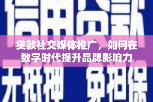 平泉贷款社交媒体推广，如何在数字时代提升品牌影响力