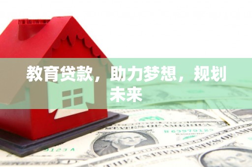 平泉教育贷款，助力梦想，规划未来