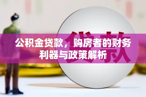 平泉公积金贷款，购房者的财务利器与政策解析