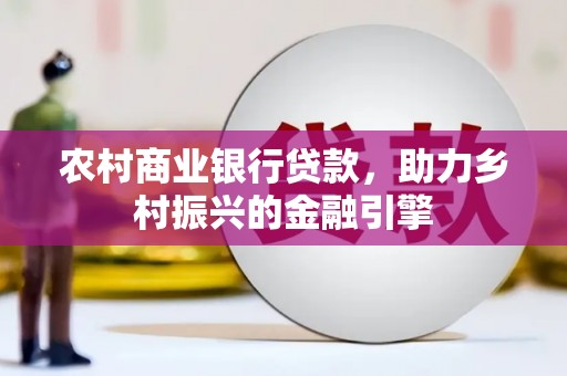 平泉农村商业银行贷款，助力乡村振兴的金融引擎