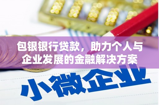 平泉包银银行贷款，助力个人与企业发展的金融解决方案