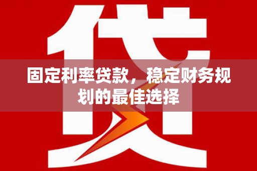 平泉固定利率贷款，稳定财务规划的最佳选择