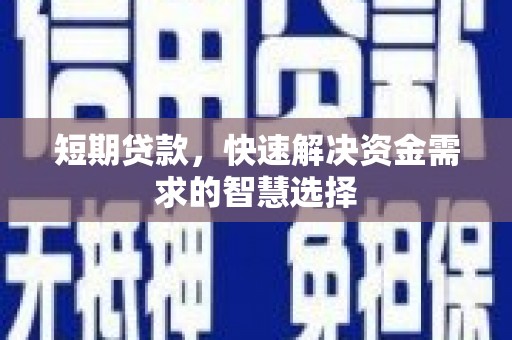 平泉短期贷款，快速解决资金需求的智慧选择
