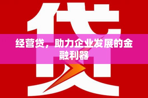 平泉经营贷，助力企业发展的金融利器