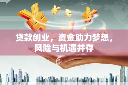 平泉贷款创业，资金助力梦想，风险与机遇并存