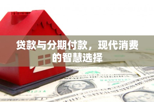 平泉贷款与分期付款，现代消费的智慧选择