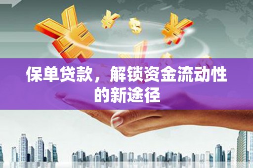 平泉保单贷款，解锁资金流动性的新途径